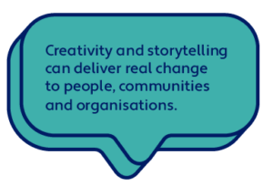 Creativity and storytelling can deliver real change to people, communities and organisations